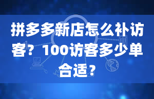 拼多多新店怎么补访客？100访客多少单合适？