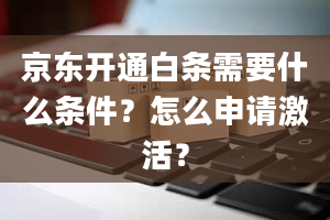 京东开通白条需要什么条件？怎么申请激活？