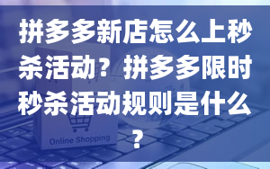 拼多多新店怎么上秒杀活动？拼多多限时秒杀活动规则是什么？