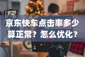 京东快车点击率多少算正常？怎么优化？