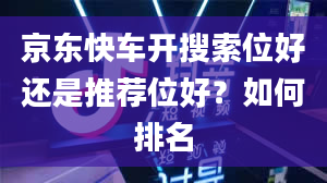 京东快车开搜索位好还是推荐位好？如何排名