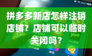 拼多多新店怎样注销店铺？店铺可以临时关闭吗？