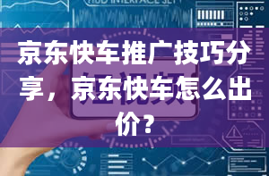 京东快车推广技巧分享，京东快车怎么出价？