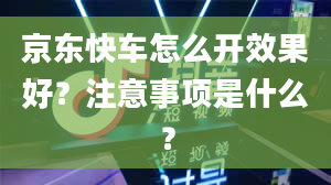 京东快车怎么开效果好？注意事项是什么？