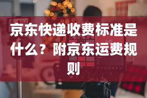 京东快递收费标准是什么？附京东运费规则