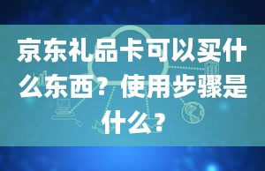 京东礼品卡可以买什么东西？使用步骤是什么？