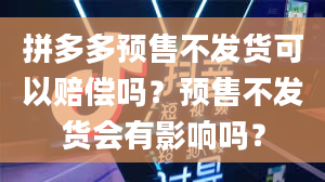 拼多多预售不发货可以赔偿吗？预售不发货会有影响吗？