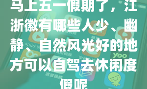 马上五一假期了，江浙徽有哪些人少、幽静、自然风光好的地方可以自驾去休闲度假呢