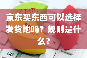 京东买东西可以选择发货地吗？规则是什么？