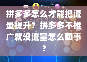 拼多多怎么才能把流量提升？拼多多不推广就没流量怎么回事？