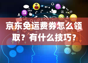 京东免运费券怎么领取？有什么技巧？