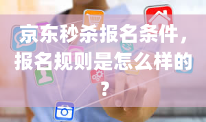 京东秒杀报名条件，报名规则是怎么样的？