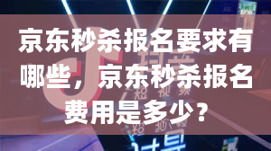 京东秒杀报名要求有哪些，京东秒杀报名费用是多少？