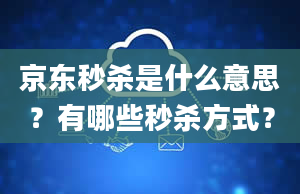 京东秒杀是什么意思？有哪些秒杀方式？