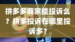 拼多多商家能投诉么？拼多投诉在哪里投诉多？