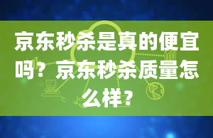 京东秒杀是真的便宜吗？京东秒杀质量怎么样？