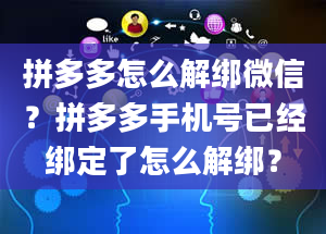 拼多多怎么解绑微信？拼多多手机号已经绑定了怎么解绑？