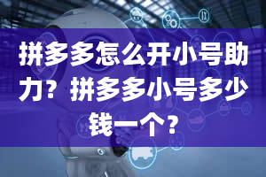 拼多多怎么开小号助力？拼多多小号多少钱一个？