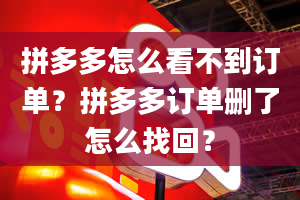 拼多多怎么看不到订单？拼多多订单删了怎么找回？