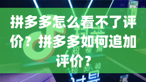 拼多多怎么看不了评价？拼多多如何追加评价？