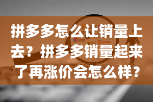 拼多多怎么让销量上去？拼多多销量起来了再涨价会怎么样？