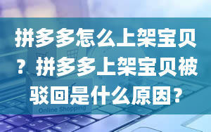 拼多多怎么上架宝贝？拼多多上架宝贝被驳回是什么原因？