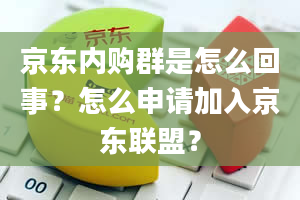 京东内购群是怎么回事？怎么申请加入京东联盟？