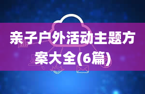 亲子户外活动主题方案大全(6篇)