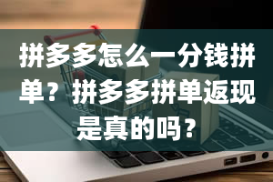 拼多多怎么一分钱拼单？拼多多拼单返现是真的吗？