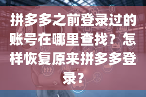 拼多多之前登录过的账号在哪里查找？怎样恢复原来拼多多登录？