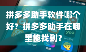 拼多多助手软件哪个好？拼多多助手在哪里能找到？