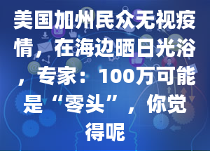 美国加州民众无视疫情，在海边晒日光浴，专家：100万可能是“零头”，你觉得呢