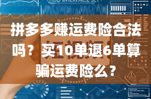 拼多多赚运费险合法吗？买10单退6单算骗运费险么？