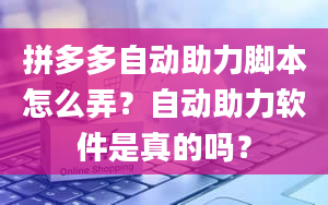 拼多多自动助力脚本怎么弄？自动助力软件是真的吗？