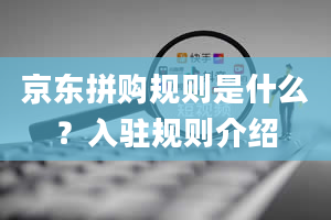 京东拼购规则是什么？入驻规则介绍