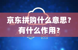 京东拼购什么意思？有什么作用？