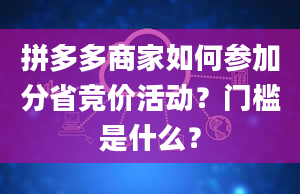 拼多多商家如何参加分省竞价活动？门槛是什么？