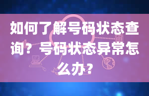 如何了解号码状态查询？号码状态异常怎么办？