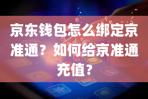 京东钱包怎么绑定京准通？如何给京准通充值？