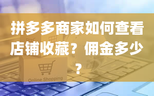 拼多多商家如何查看店铺收藏？佣金多少？