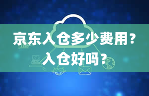 京东入仓多少费用？入仓好吗？