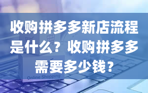 收购拼多多新店流程是什么？收购拼多多需要多少钱？