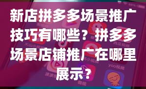 新店拼多多场景推广技巧有哪些？拼多多场景店铺推广在哪里展示？