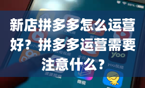 新店拼多多怎么运营好？拼多多运营需要注意什么？