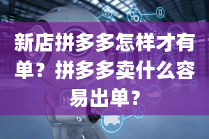 新店拼多多怎样才有单？拼多多卖什么容易出单？