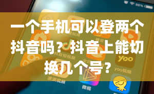 一个手机可以登两个抖音吗？抖音上能切换几个号？