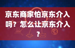 京东商家怕京东介入吗？怎么让京东介入？