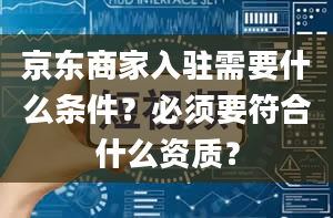 京东商家入驻需要什么条件？必须要符合什么资质？