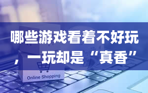 哪些游戏看着不好玩，一玩却是“真香”