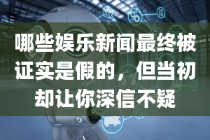 哪些娱乐新闻最终被证实是假的，但当初却让你深信不疑